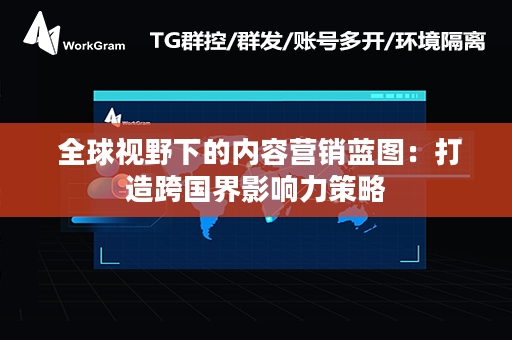  全球视野下的内容营销蓝图：打造跨国界影响力策略