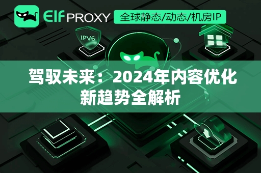  驾驭未来：2024年内容优化新趋势全解析