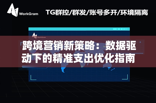  跨境营销新策略：数据驱动下的精准支出优化指南