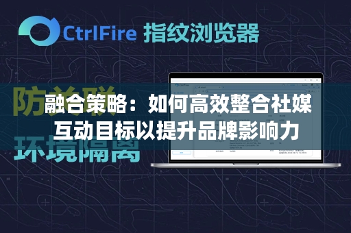  融合策略：如何高效整合社媒互动目标以提升品牌影响力