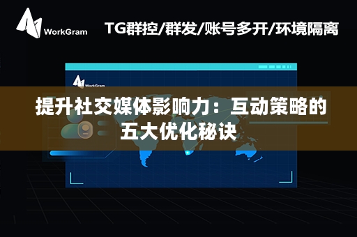  提升社交媒体影响力：互动策略的五大优化秘诀