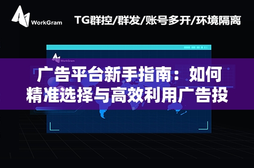  广告平台新手指南：如何精准选择与高效利用广告投放渠道