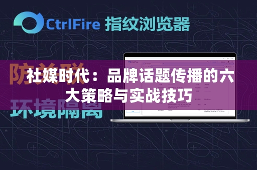  社媒时代：品牌话题传播的六大策略与实战技巧