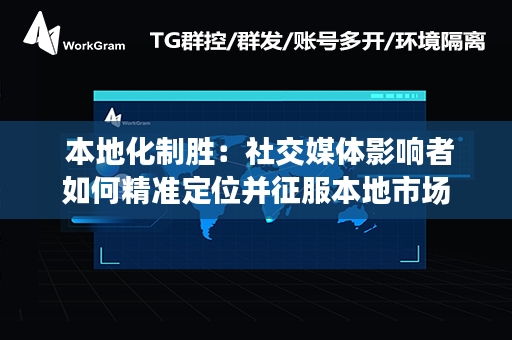  本地化制胜：社交媒体影响者如何精准定位并征服本地市场