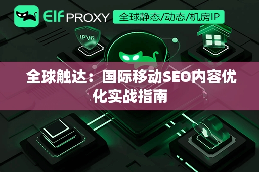  全球触达：国际移动SEO内容优化实战指南