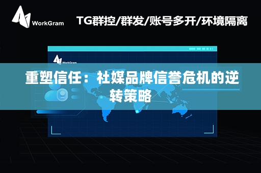  重塑信任：社媒品牌信誉危机的逆转策略