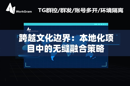  跨越文化边界：本地化项目中的无缝融合策略