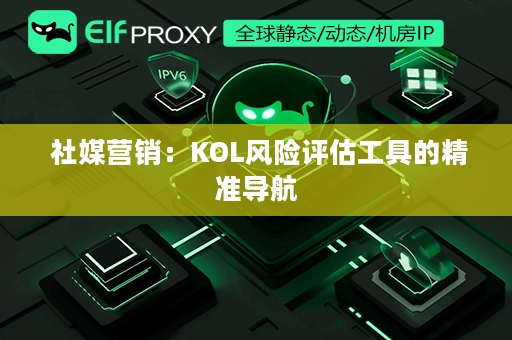  社媒营销：KOL风险评估工具的精准导航