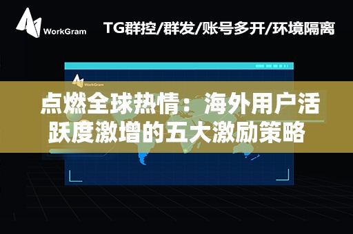  点燃全球热情：海外用户活跃度激增的五大激励策略