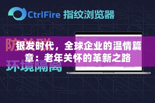  银发时代，全球企业的温情篇章：老年关怀的革新之路