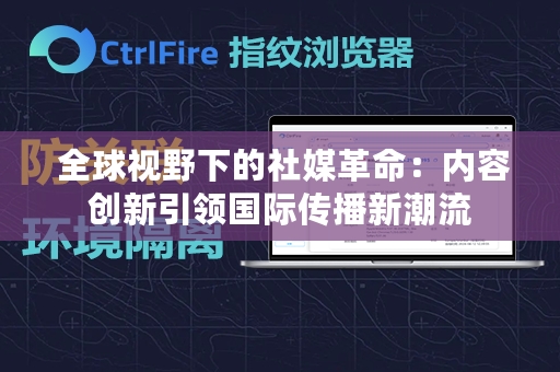  全球视野下的社媒革命：内容创新引领国际传播新潮流