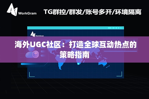  海外UGC社区：打造全球互动热点的策略指南