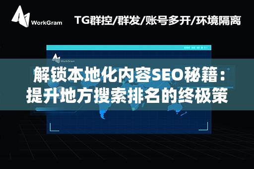  解锁本地化内容SEO秘籍：提升地方搜索排名的终极策略