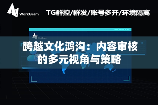  跨越文化鸿沟：内容审核的多元视角与策略