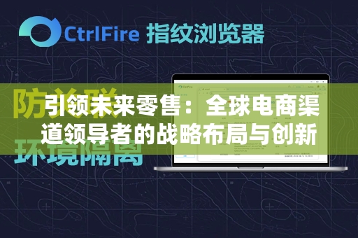  引领未来零售：全球电商渠道领导者的战略布局与创新实践