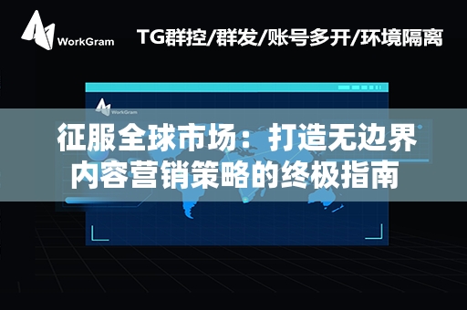  征服全球市场：打造无边界内容营销策略的终极指南