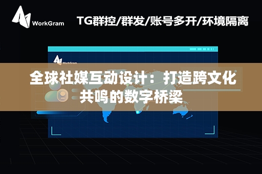  全球社媒互动设计：打造跨文化共鸣的数字桥梁