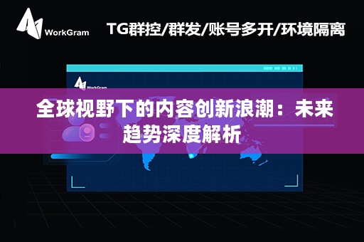  全球视野下的内容创新浪潮：未来趋势深度解析