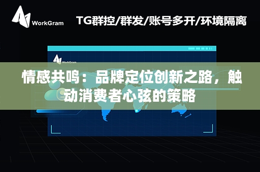  情感共鸣：品牌定位创新之路，触动消费者心弦的策略