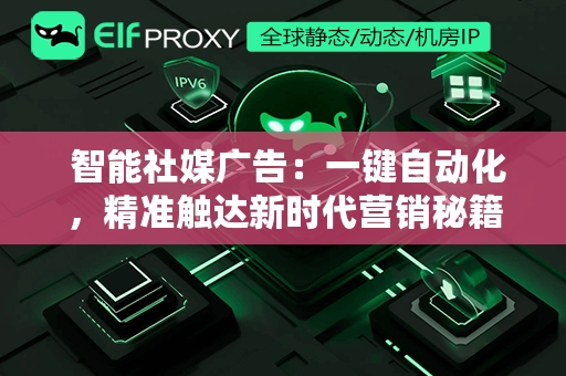  智能社媒广告：一键自动化，精准触达新时代营销秘籍