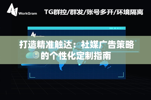  打造精准触达：社媒广告策略的个性化定制指南