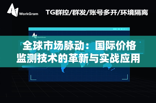  全球市场脉动：国际价格监测技术的革新与实战应用