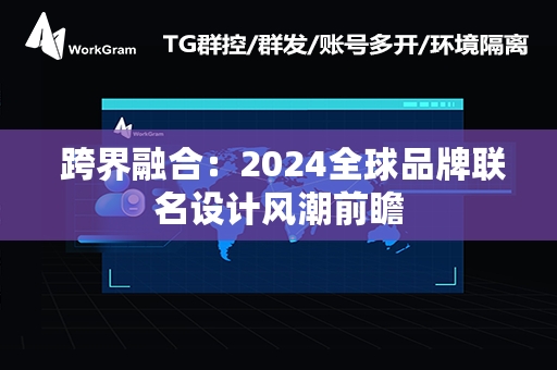  跨界融合：2024全球品牌联名设计风潮前瞻