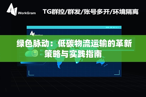  绿色脉动：低碳物流运输的革新策略与实践指南