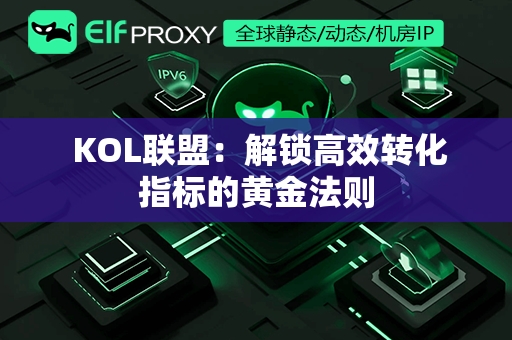  KOL联盟：解锁高效转化指标的黄金法则