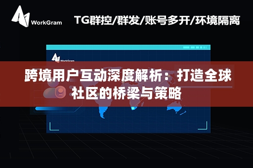  跨境用户互动深度解析：打造全球社区的桥梁与策略