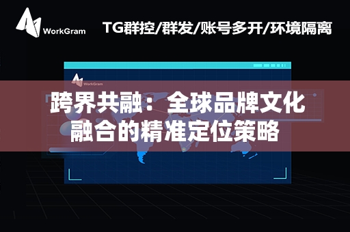  跨界共融：全球品牌文化融合的精准定位策略