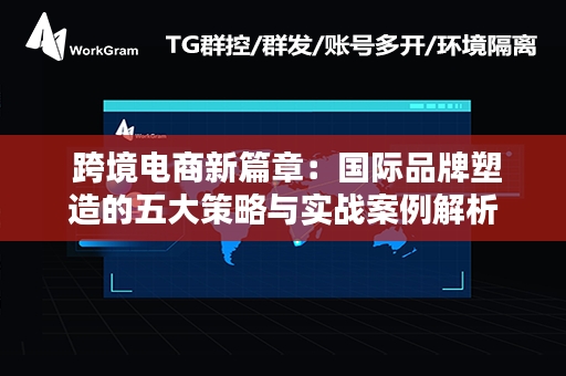  跨境电商新篇章：国际品牌塑造的五大策略与实战案例解析