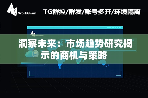  洞察未来：市场趋势研究揭示的商机与策略