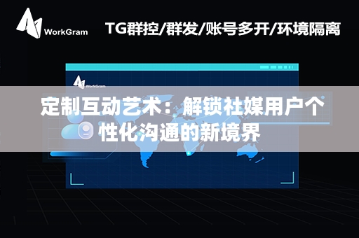  定制互动艺术：解锁社媒用户个性化沟通的新境界