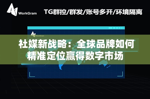  社媒新战略：全球品牌如何精准定位赢得数字市场