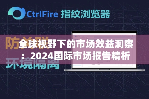  全球视野下的市场效益洞察：2024国际市场报告精析