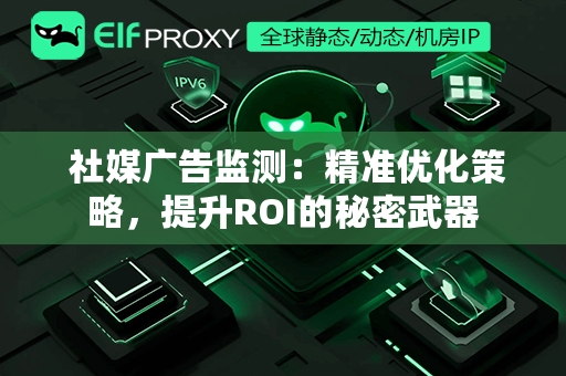  社媒广告监测：精准优化策略，提升ROI的秘密武器