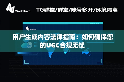  用户生成内容法律指南：如何确保您的UGC合规无忧