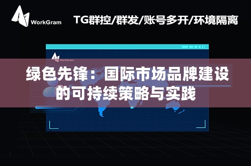  绿色先锋：国际市场品牌建设的可持续策略与实践