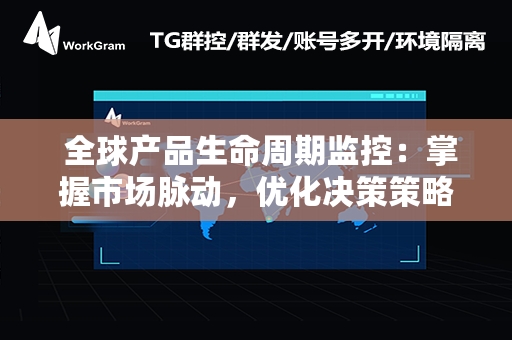  全球产品生命周期监控：掌握市场脉动，优化决策策略