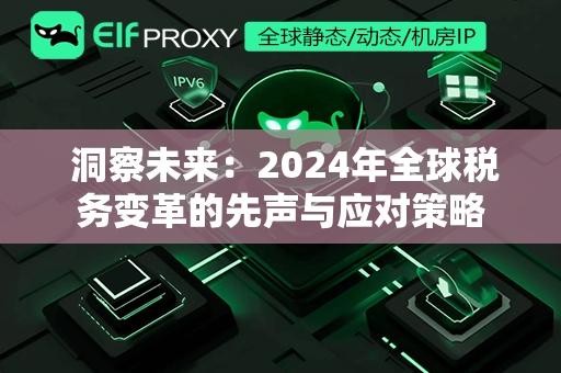  洞察未来：2024年全球税务变革的先声与应对策略