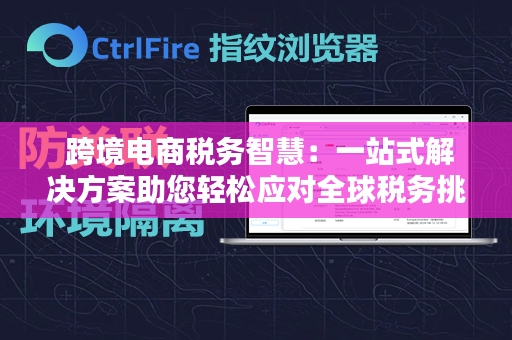  跨境电商税务智慧：一站式解决方案助您轻松应对全球税务挑战