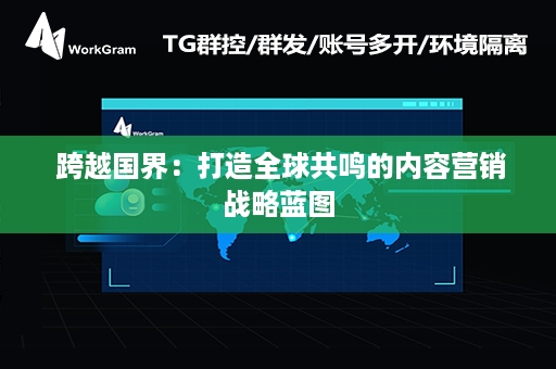  跨越国界：打造全球共鸣的内容营销战略蓝图