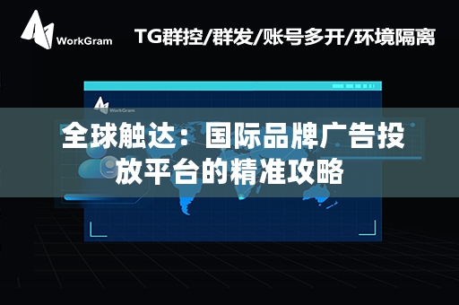  全球触达：国际品牌广告投放平台的精准攻略