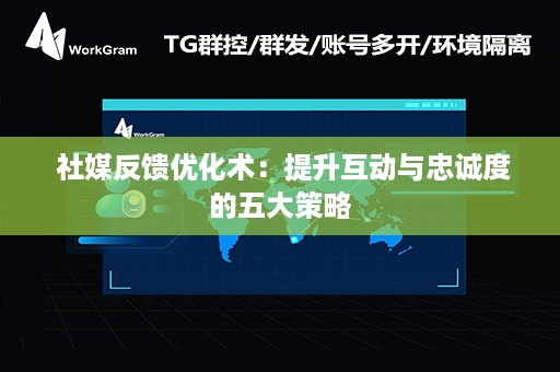  社媒反馈优化术：提升互动与忠诚度的五大策略