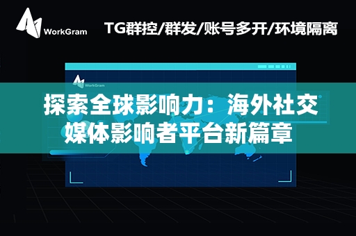  探索全球影响力：海外社交媒体影响者平台新篇章