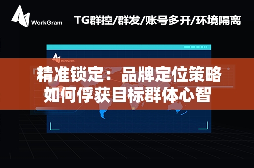  精准锁定：品牌定位策略如何俘获目标群体心智