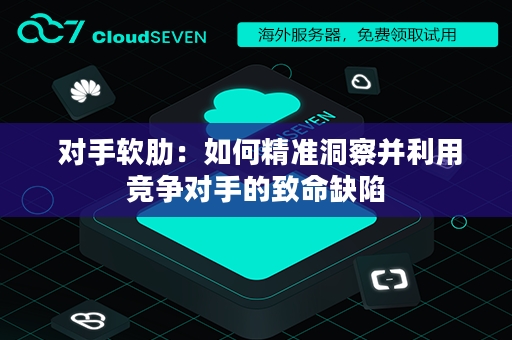  对手软肋：如何精准洞察并利用竞争对手的致命缺陷