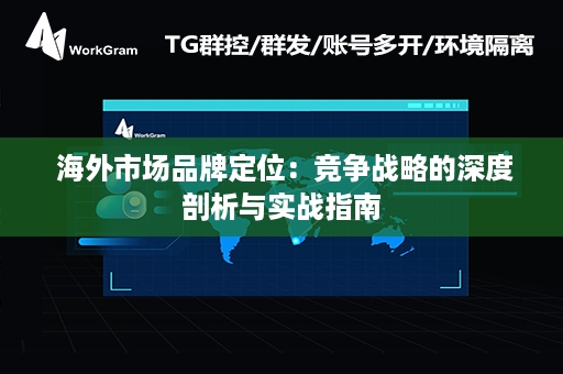  海外市场品牌定位：竞争战略的深度剖析与实战指南