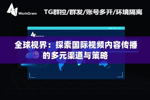  全球视界：探索国际视频内容传播的多元渠道与策略